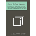 Court Of The Damned: Being A Factual Story Of The Court Of Isaac C. Parker And The Life And Times Of The Indian Territory And Old Fort Smit