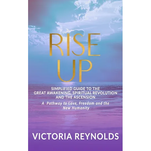 Rise Up: A Simplified Guide to The Great Awakening, Spiritual Revolution and The Ascension