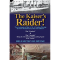 The Kaiser's Raider! Two Accounts of the S. M. S. Emden During the First World War by One of Its Officers: The Emden & the Ayesha Being the Advent