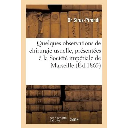 Quelques Observations de Chirurgie Usuelle, Présentées À La Société Impériale de Marseille 1865