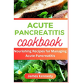 Acute Pancreatitis Cookbook: Nourishing Recipe for Managing Acute Pancreatitis