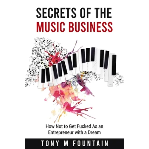 Secrets of the Music Business: How Not to Get Fucked As an Entrepreneur with a Dream