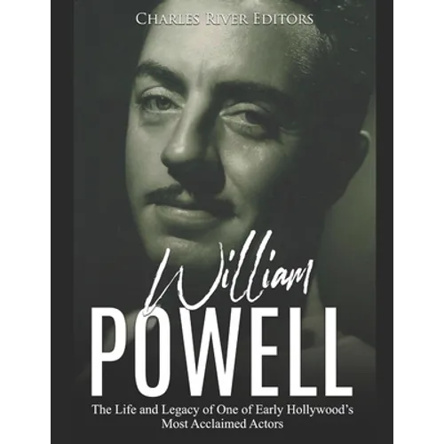 William Powell: The Life and Legacy of One of Early Hollywood's Most Acclaimed Actors
