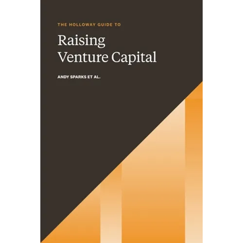The Holloway Guide to Raising Venture Capital: The Comprehensive Fundraising Handbook for Startup Founders