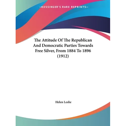 The Attitude Of The Republican And Democratic Parties Towards Free Silver, From 1884 To 1896 (1912)