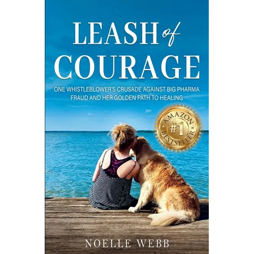 Leash of Courage: One Whistleblower's Crusade Against Big Pharma Fraud & Her Golden Path to Healing