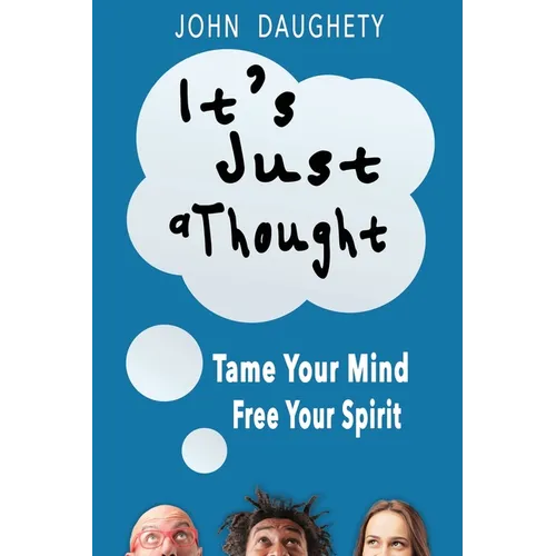 It's Just a Thought: Tame Your Mind, Free Your Spirit