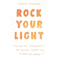 Rock Your Light: Lessons for Lightworkers and Spiritual Straight Talk to Make Shit Happen
