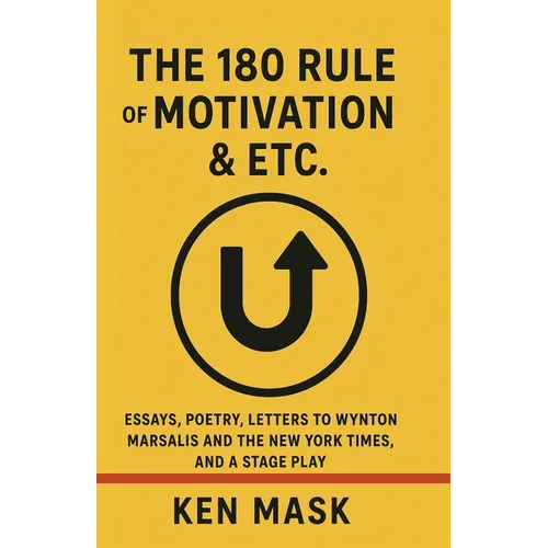 The 180 Rule of Motivation & Etc.: Essays, Poetry, Letters to Wynton Marsalis and The New York Times, and a Stage Play