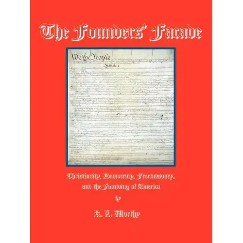 The Founders' Facade: Christianity, Democracy, Freemasonry, and the Founding of America