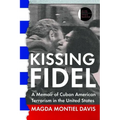 Kissing Fidel: A Memoir of Cuban American Terrorism in the United States