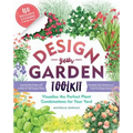 Design-Your-Garden Toolkit: Visualize the Perfect Plant Combinations for Your Yard; Step-By-Step Guide with Profiles of 128 Popular Plants, Reusable C