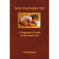 Not Feathers Yet: A Beginner's Guide to the Poetic Life