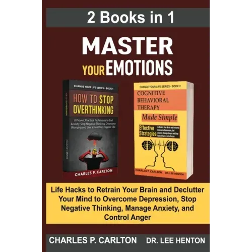 Master Your Emotions (2 Books in 1): Life Hacks to Retrain Your Brain and Declutter Your Mind to Overcome Depression, Stop Negative Thinking, Manage A