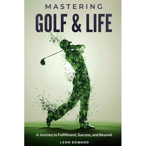 Mastering Golf and Life: A Journey to Fulfillment, Success, and Beyond Discover Inner Peace, Focus, and Mental Toughness through Golf and Life Reflect