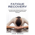 Fatigue Recovery: Burnout and Compassion Fatigue Prevention Techniques (The Step-by-step Healing Companion Guide)