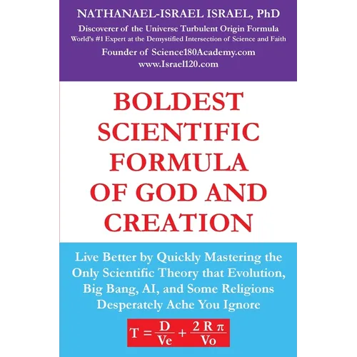 Boldest Scientific Formula of God and Creation: Live Better by Quickly Mastering the Only Scientific Theory That Evolution, Big Bang, AI, and Some Rel