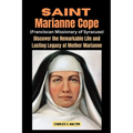 Saint Marianne Cope (Franciscan Missionary of Syracuse): Discover the Remarkable Life and Lasting Legacy of Mother Marianne