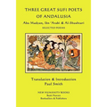 Three Great Sufi Poets of Andalusia: Abu Madyan, Ibn ?Arabi & Al-Shushtari - Selected Poems