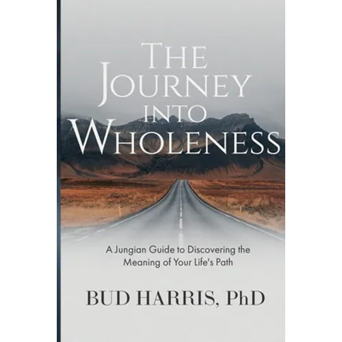 The Journey into Wholeness: A Jungian Guide to Discovering the Meaning of Your Life's Path