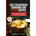 Easy Pescatarian Cookbook And Polish Recipes: 2 Books In 1: Learn How To Cook Homemade Fish Seafood And Dishes From Poland