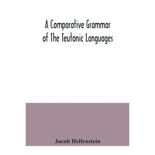 A comparative grammar of the Teutonic languages. Being at the same time a historical grammar of the English language. And comprising Gothic, Anglo-Sax