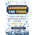 Leadership for Teens: 25 Key Life Skills Everyone Should Master