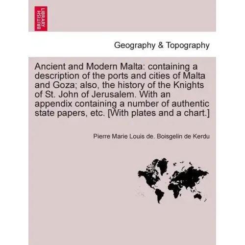 Ancient and Modern Malta: containing a description of the ports and cities of Malta and Goza; also, the history of the Knights of St. John of Je