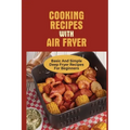 Cooking Recipes With Air Fryer: Basic And Simple Deep Fryer Recipes For Beginners: Recipes For Fryers