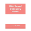Child's history of Waseca County, Minnesota: from its first settlement in 1854 to the close of the year 1904, a record of fifty years: the story of th