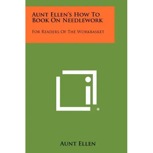 Aunt Ellen's How To Book On Needlework: For Readers Of The Workbasket