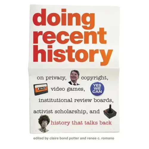 Doing Recent History: On Privacy, Copyright, Video Games, Institutional Review Boards, Activist Scholarship, and History That Talks Back