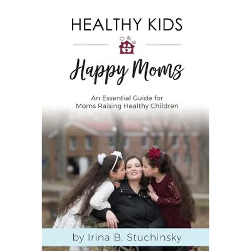 Healthy Kids Happy Moms: An Essential Guide for Moms Raising Healthy Children