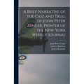 A Brief Narrative of the Case and Trial of John Peter Zenger, Printer of the New-York Weekly-journal