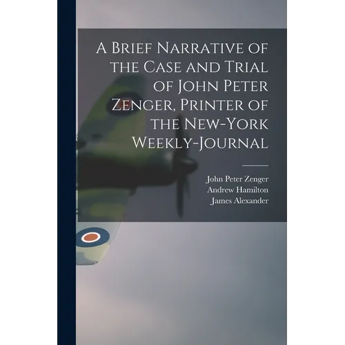 A Brief Narrative of the Case and Trial of John Peter Zenger, Printer of the New-York Weekly-journal