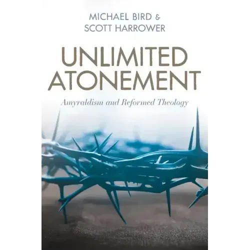 Unlimited Atonement: Amyraldism and Reformed Theology