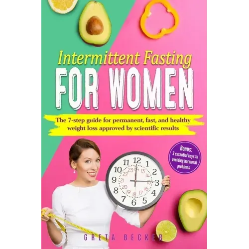Intermittent Fasting for Women: The 7 step guide for permanent, fast and heathy weight loss approved by scientific results. Bonus: 3 essential keys to
