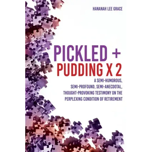 Pickled + Pudding x 2: A semi-humorous, semi-profound, semi-anecdotal, thought-provoking testimony on the perplexing condition of RETIREMENT