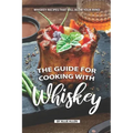 The Guide for Cooking with Whiskey: Whiskey Recipes That Will Blow Your Mind