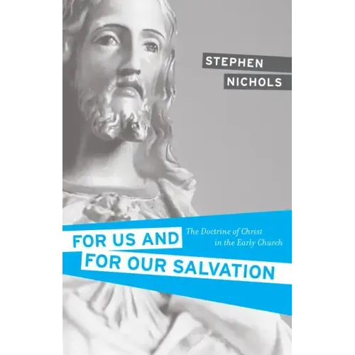 For Us and for Our Salvation: The Doctrine of Christ in the Early Church
