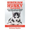 Siberian Husky Training - The Ultimate Guide to Training Your Siberian Husky Puppy: Includes Sit, Stay, Heel, Come, Crate, Leash, Socialization, Potty