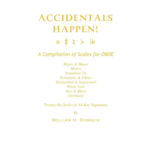 ACCIDENTALS HAPPEN! A Compilation of Scales for Oboe Twenty-Six Scales in All Key Signatures: Major & Minor, Modes, Dominant 7th, Pentatonic & Ethnic,