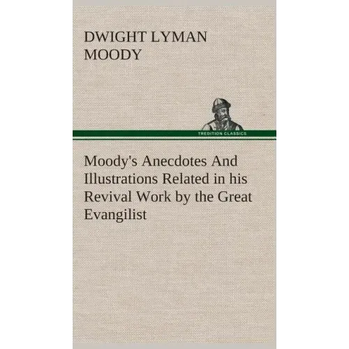 Moody's Anecdotes And Illustrations Related in his Revival Work by the Great Evangilist