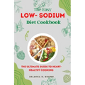 The Easy Low-sodium Diet Cookbook: The Ultimate Guide to Heart-Healthy Cooking