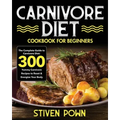Carnivore Diet Cookbook for Beginners: The Complete Guide to Carnivore Diet: 300 Yummy Carnivore Recipes to Reset & Energize Your Body