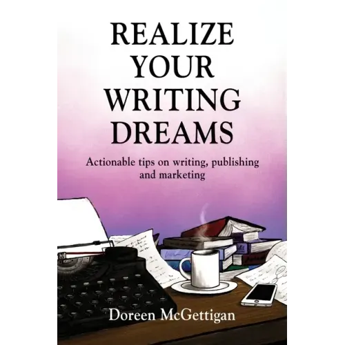 Realize Your Writing Dreams: Actionable Tips on Writing, Publishing and Marketing