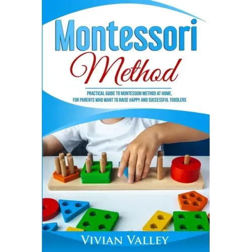 Montessori Method: Practical Guide To Montessori Method At Home, For Parents Who Want To Raise Happy And Successful Toddlers