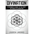 Divination: A Beginner's Guide to the Many Methods of Divination