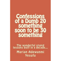 Confessions of a Dumb 20 something soon to be 30 something: The wonderful stupid lessions built in a decade...