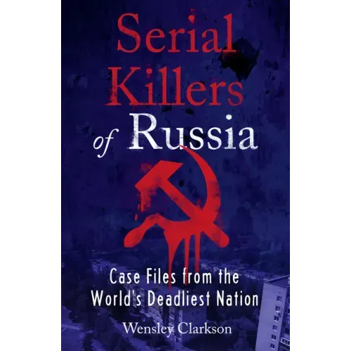 Serial Killers of Russia: Case Files from the World's Deadliest Nation